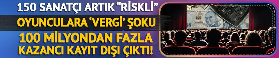 Oyunculara vergi şoku: 150 sanatçı artık "riskli"! 100 milyon liradan fazla kazanç...