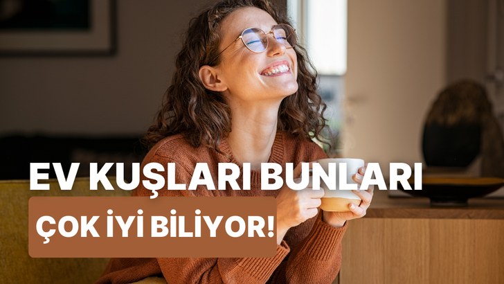 Ev kuşları buraya! Evde vakit geçirmeyi sevenlerin ortak özellikleri