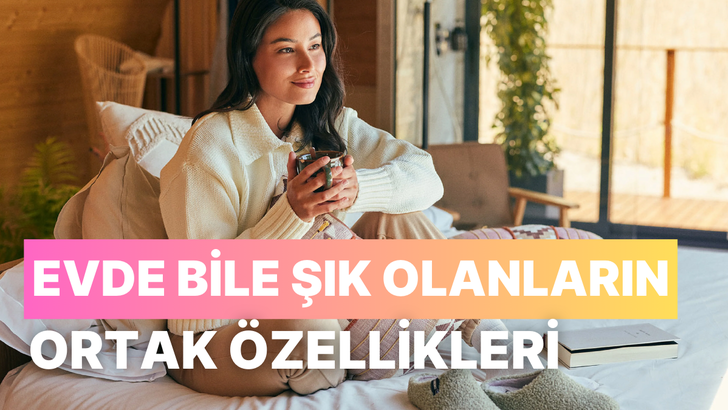 Evde bile şık olmaya özen gösterenlerin 10 ortak özelliği