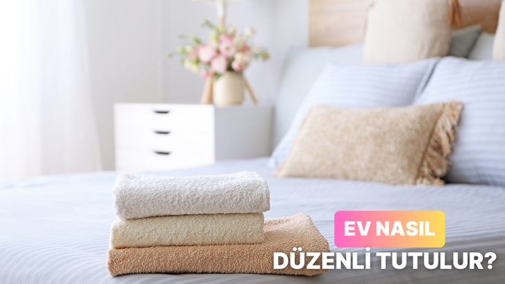 Evi daha düzenli tutmak için ne yapmalı? Cevabı bu içerikte!