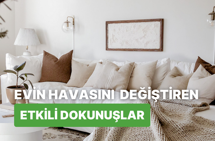 Evin havasını anında değiştirecek küçük ama etkili dokunuşlar burada! 