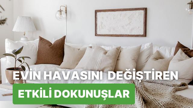 Evin havasını anında değiştirecek küçük ama etkili dokunuşlar burada! 