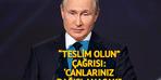 Putin'den 'Teslim olun' çağrısı: "Canlarınız bağışlanacak" 