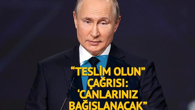 Putin'den 'Teslim olun' çağrısı: "Canlarınız bağışlanacak" 