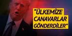 Trump dur durak bilmiyor! "Ülkemize canavarlar gönderdiler"