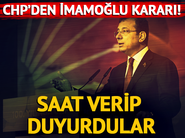 CHP'den Ekrem İmamoğlu kararı! Saat verip duyurdular