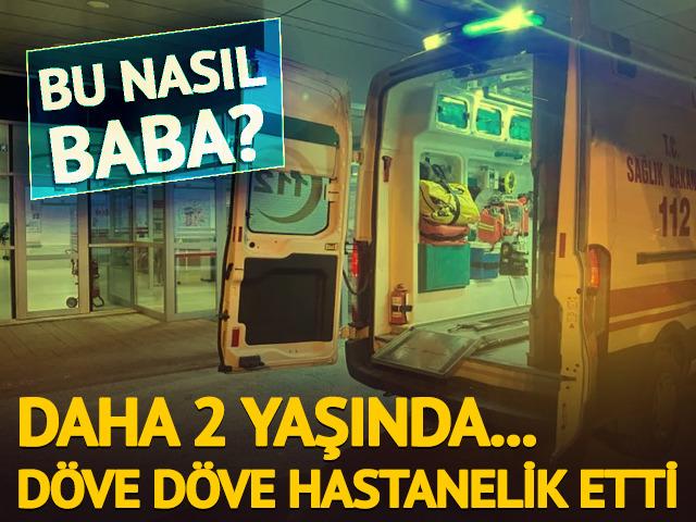 Babasının darp ettiği 2 yaşındaki çocuk yaşam mücadelesi veriyor