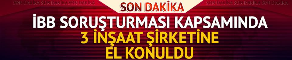 Son dakika: İBB'ye yönelik soruşturma kapsamında İSCON, Nuhoğlu ve Trend İnşaat şirketlerine el konuldu
