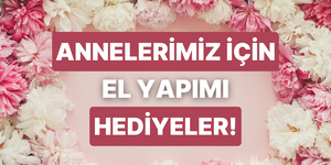 Anneler günü hediyesi telaşı mı yaşıyorsun? Bu el yapımı hediyeler seni kurtaracak!