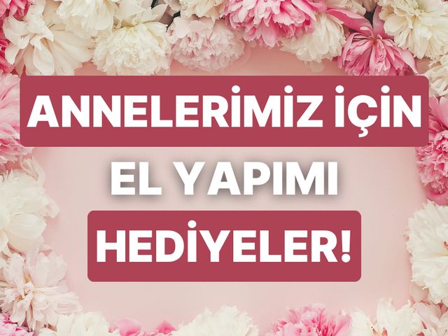 Anneler günü hediyesi telaşı mı yaşıyorsun? Bu el yapımı hediyeler seni kurtaracak!
