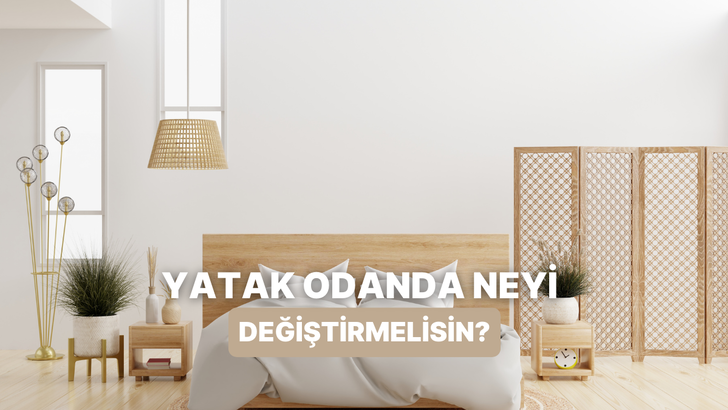 Yatak odanda hemen değiştirmen gereken şey ne?