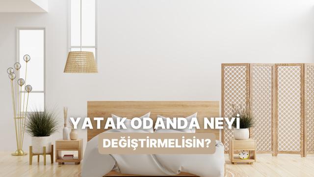 Yatak odanda hemen değiştirmen gereken şey ne?