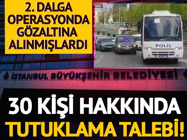 İBB'ye yönelik ikinci operasyonda 30 kişi için tutuklama talebi