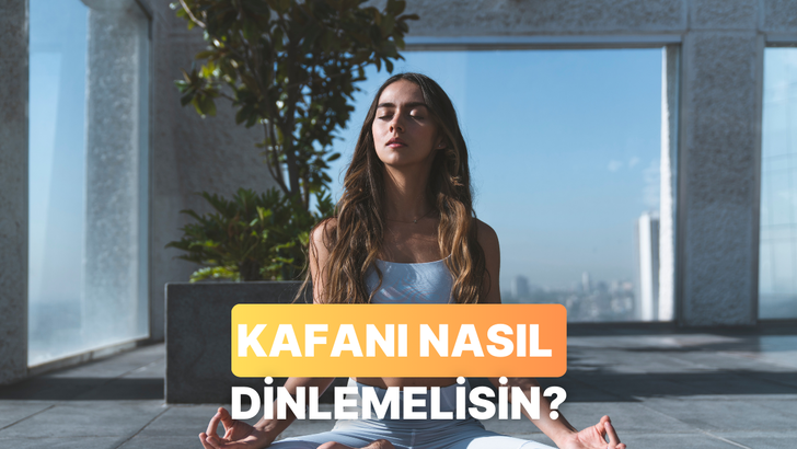 Kafanı dinlemek için neye ihtiyacın var?