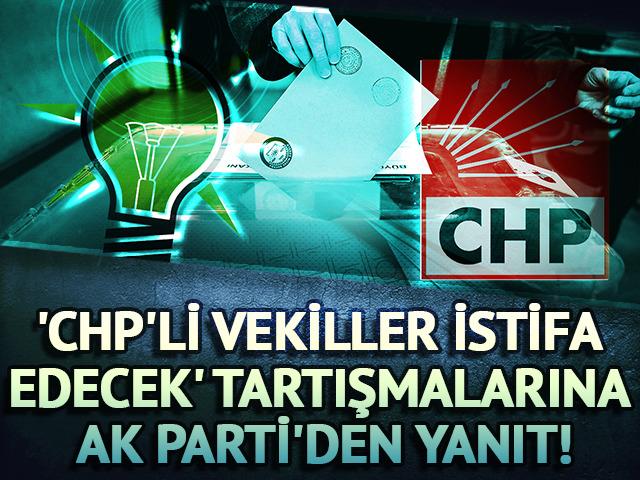 'CHP'li vekiller istifa edecek' tartışmalarına AK Parti'den yanıt! Seçim için itiraz etmeyecekleri tarihi açıkladılar