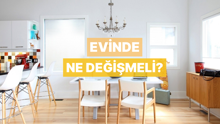 Evinde nasıl bir değişikliğe ihtiyaç var?