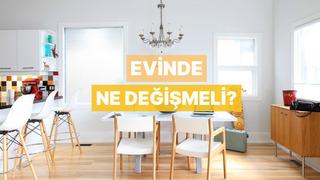 Evinde nasıl bir değişikliğe ihtiyaç var?