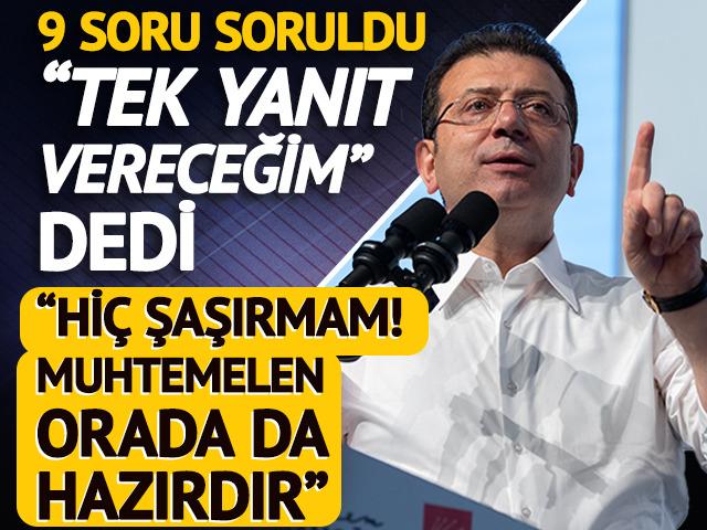 İmamoğlu'ndan 9 soruya "bir" yanıt! "Hiç şaşırmam, orada da hazırdır"