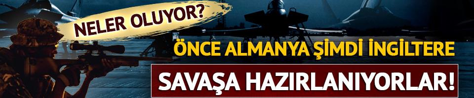 Önce Almanya şimdi İngiltere: Savaşa hazırlanıyorlar!