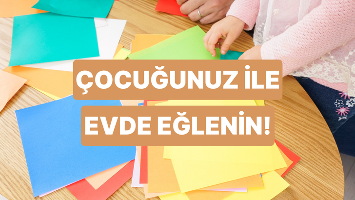 7 soruda çocuğunla evde eğlenmeyi sağlayacak etkinliği öneriyoruz!