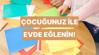 7 soruda çocuğunla evde eğlenmeyi sağlayacak etkinliği öneriyoruz!