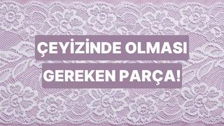 Çeyizinde eksik olmaması gereken şey bu testin sonunda!