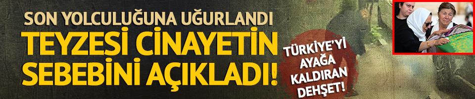 Teyzesi korkunç cinayetin sebebini açıkladı! 