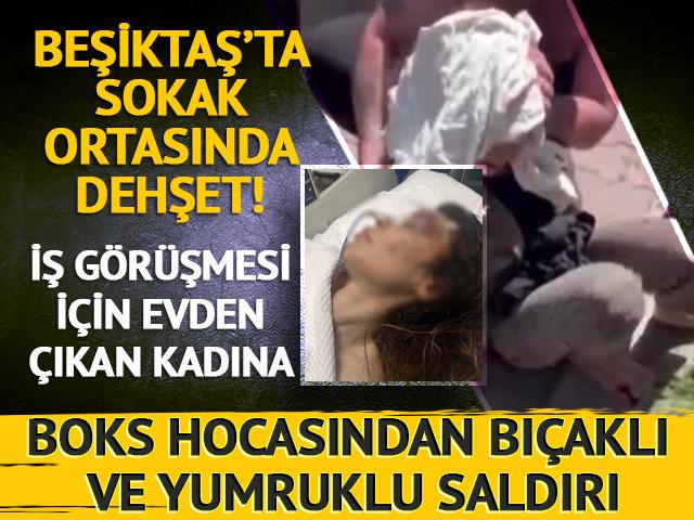Beşiktaş'ta dehşet! İş görüşmesine gitmek için evden çıkan kadına, boks hocasından bıçaklı ve yumruklu saldırı