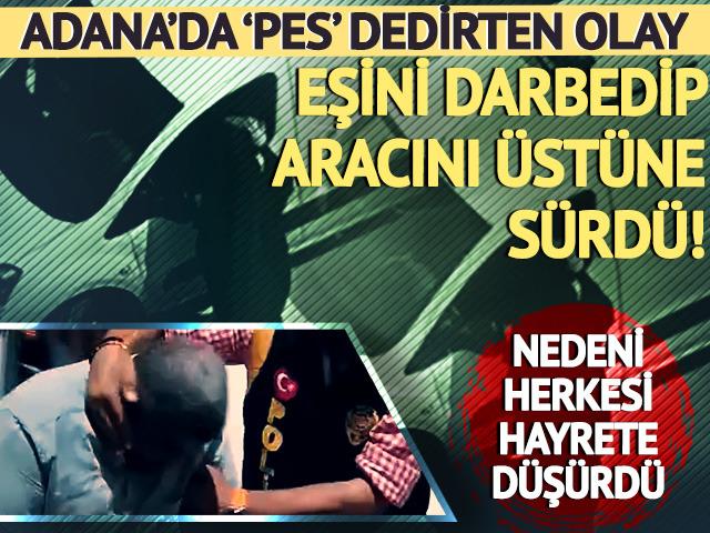 Adana'da 'pes' dedirten olay! Nedeni: Geç hazırlanan kahvaltı... Önce darbetti, sonra aracı üstüne sürdü