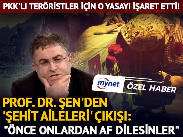 ÖZEL | Prof. Dr. Şen: "Önce şehit ailelerinden af dilesinler"