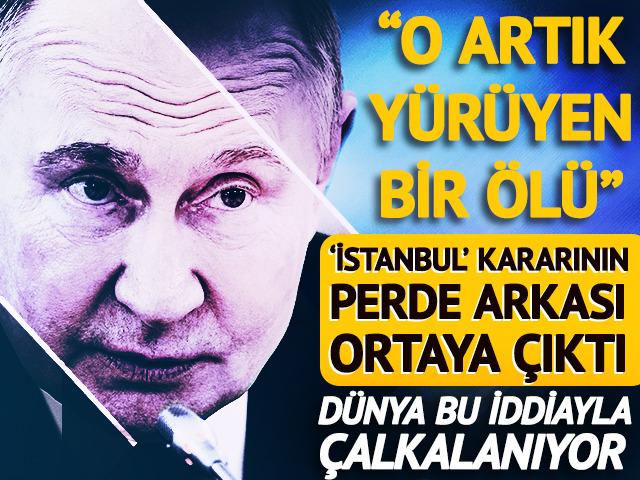 Putin'in 'İstanbul' kararının perde arkası ortaya çıktı! Dünya bu iddiayla çalkalanıyor: "O artık yürüyen bir ölü"