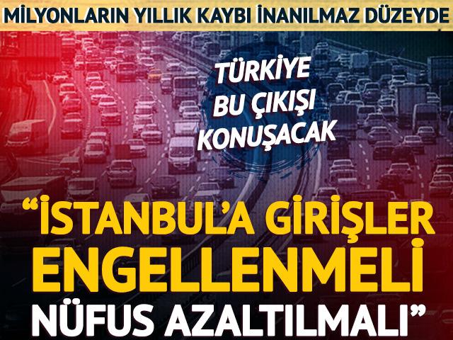 İstanbul'a girişler engellenmeli, nüfus azaltılmalı