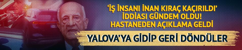 "İnan Kıraç hastaneden kaçırıldı" iddiası gündem oldu! Yalova'ya gidip geri döndüler, hastaneden açıklama