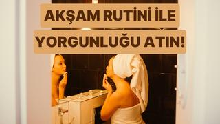 Üstündeki tüm yorgunluğu alacak bir akşam rutini oluşturmanın 10 yolu 