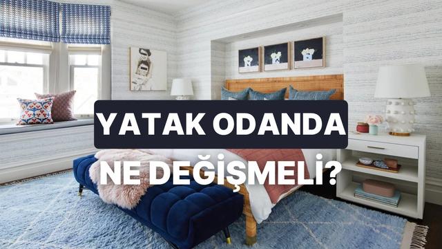 Yatak odanda nasıl bir değişikliğe ihtiyacın var?