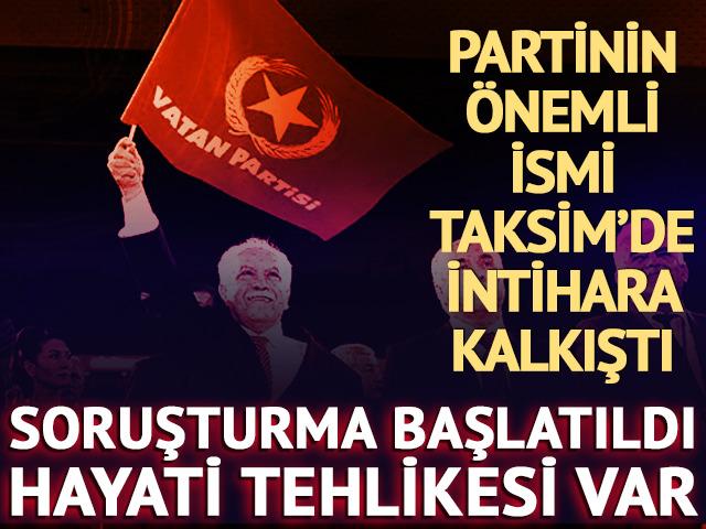 Vatan Partisi'nin önemli ismi Taksim'de intihara kalkıştı! Hayati tehlikesi var