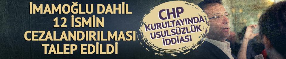 CHP kurultayında usulsüzlük iddiası! İmamoğlu dahil 12 ismin cezalandırılması talep edildi