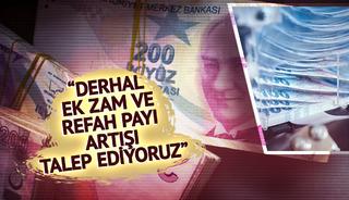 “Derhal ek zam ve refah payı artışı talep ediyoruz”