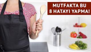 Mutfakta bu 8 hata sağlığınızı tehdit ediyor! 