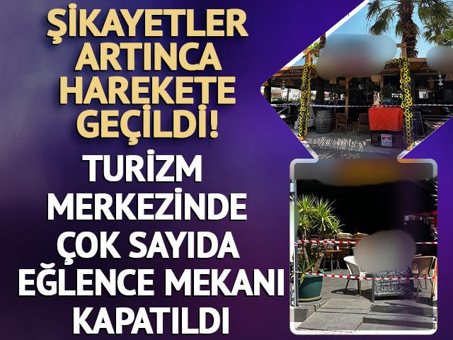 Şikayetler artınca harekete geçildi! Turizm merkezinde 14 eğlence mekanı kapatıldı