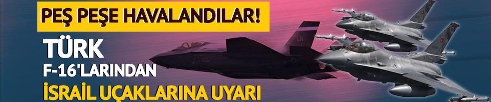 Türk F-16'ları İsrail uçaklarını uyardı