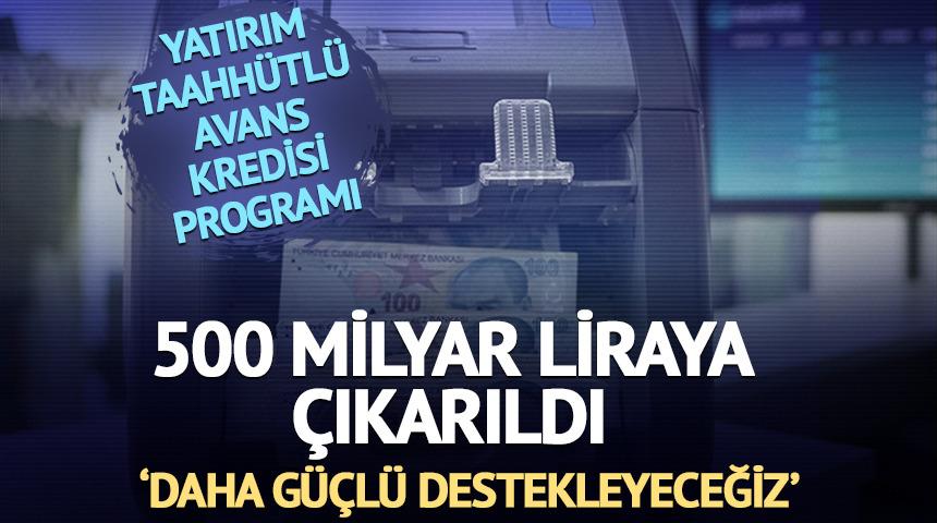 Yatırım Taahhütlü Avans Kredisi Programı'nın büyüklüğü 500 milyar liraya çıkarıldı