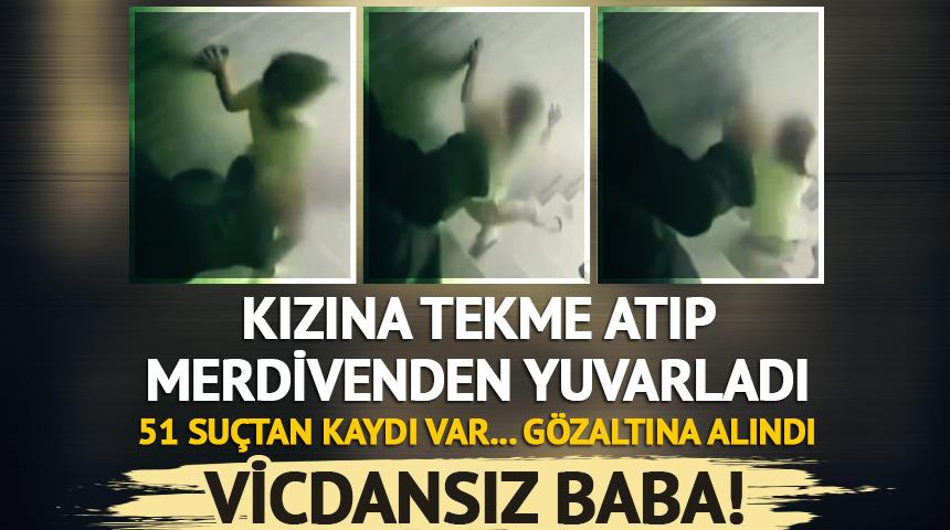 Kızına tekme atıp merdivenden iten babaya gözaltı