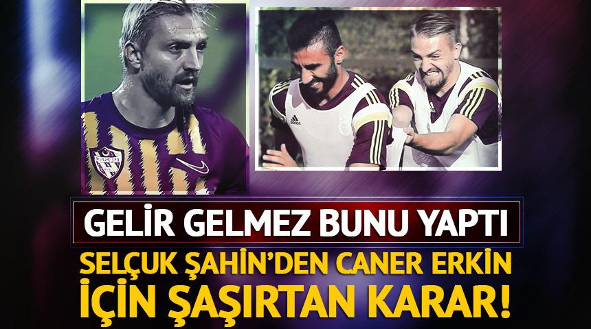 Selçuk Şahin'den eski takım arkadaşı Caner Erkin için olay karar!