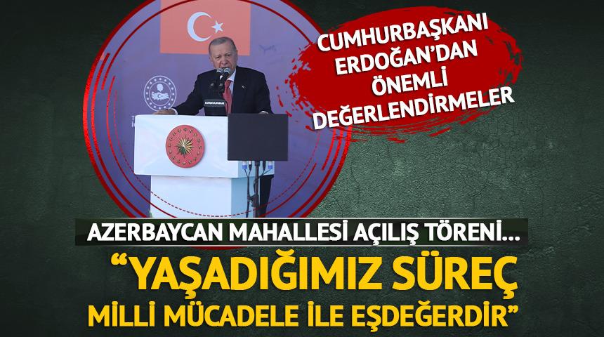 Azerbaycan Mahallesi açılışı... Cumhurbaşkanı Erdoğan: "Yaşadığımız süreç Milli Mücadele ile eşdeğerdir"