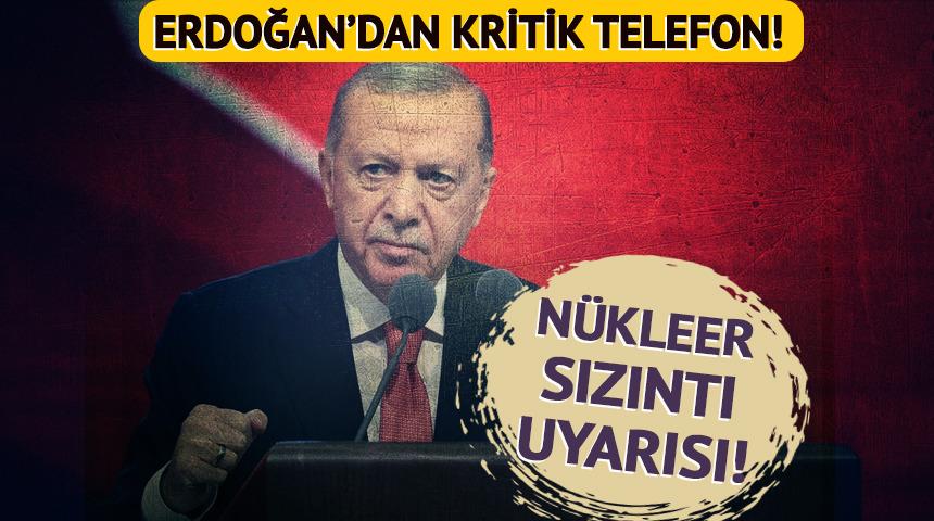 Cumhurbaşkanı Erdoğan'dan nükleer sızıntı uyarısı