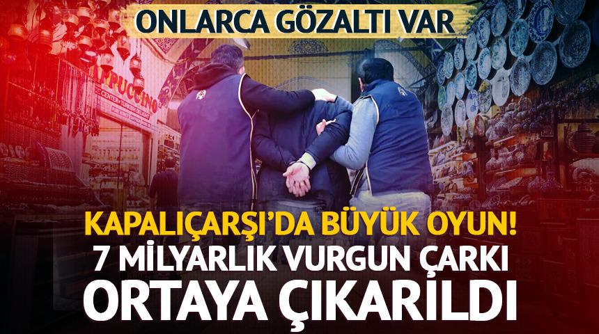Kapalıçarşı'da dev operasyon! 7 milyarlık vurgun çarkı ortaya çıkarıldı