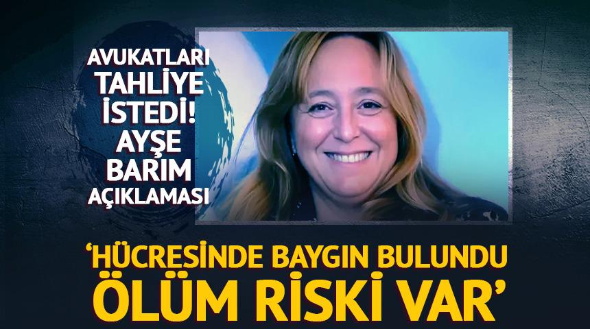Barım için avukatlarından tahliye talebi: "Ani ölüm riski var"