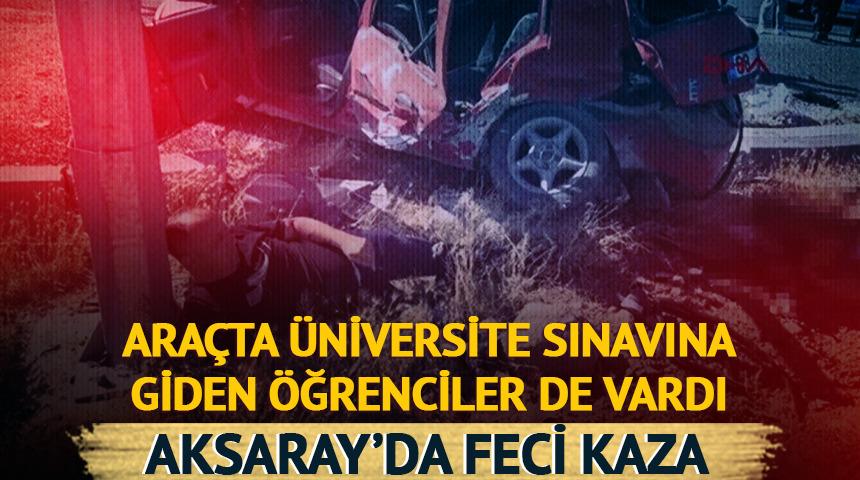 Aksaray'da feci kaza! Araçta üniversite sınavına giden öğrenciler de vardı