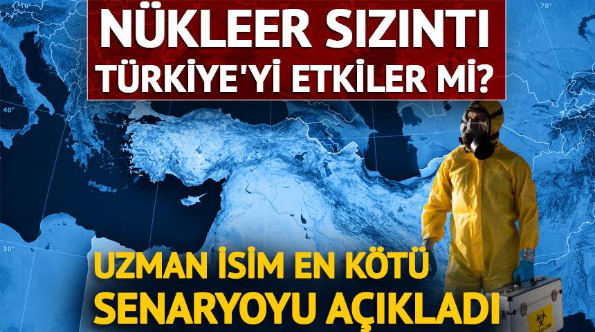 Nükleer sızıntı Türkiye'yi etkiler mi? Uzman isim açıkladı